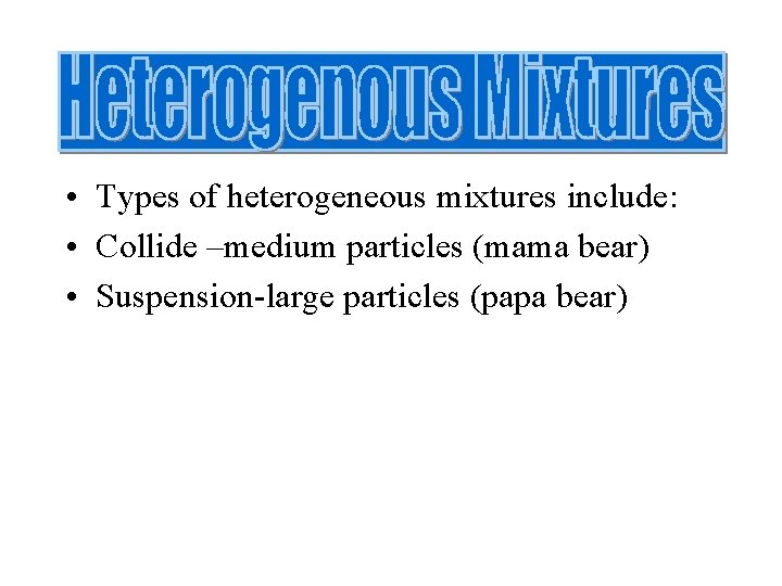  • Types of heterogeneous mixtures include: • Collide –medium particles (mama bear) •