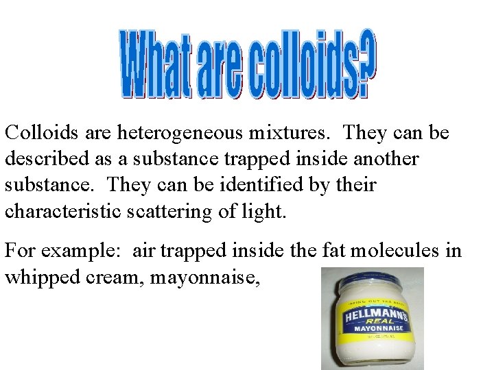 Colloids are heterogeneous mixtures. They can be described as a substance trapped inside another