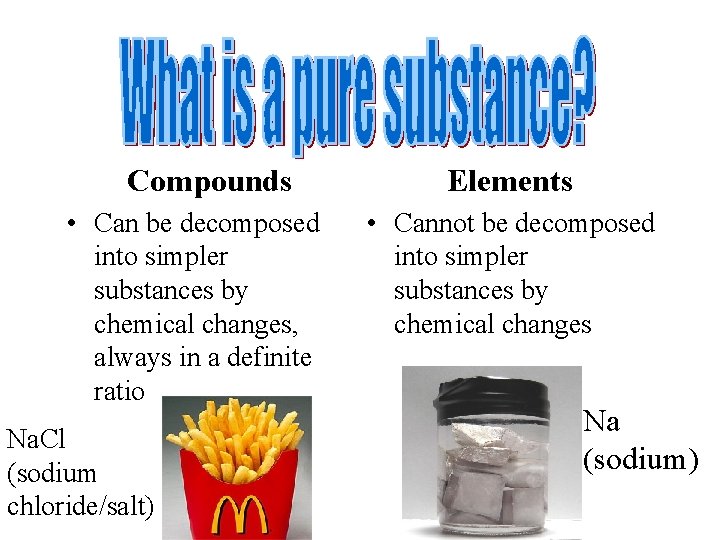 Compounds • Can be decomposed into simpler substances by chemical changes, always in a