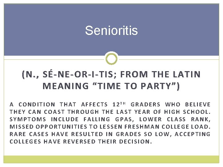 Senioritis (N. , SÉ-NE-OR-I-TIS; FROM THE LATIN MEANING “TIME TO PARTY”) A CONDITION THAT