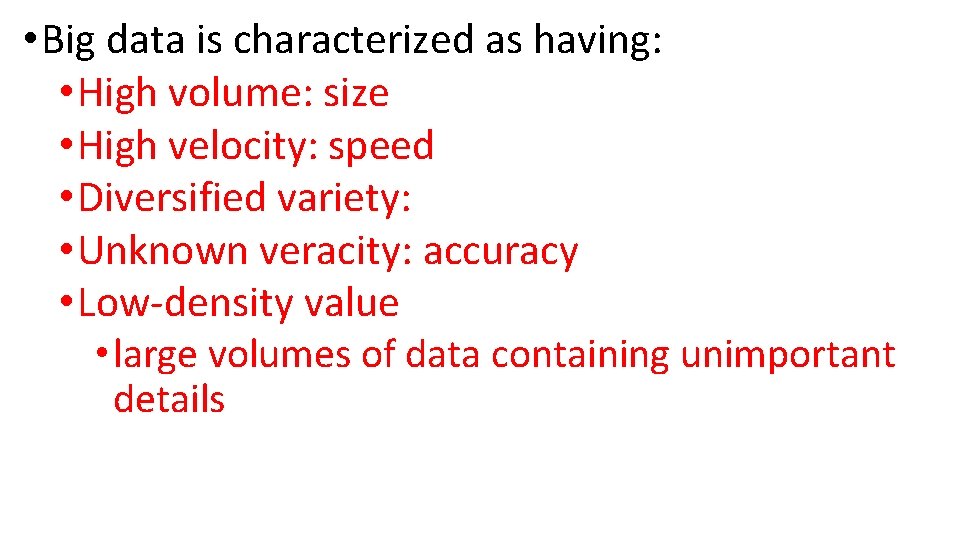  • Big data is characterized as having: • High volume: size • High