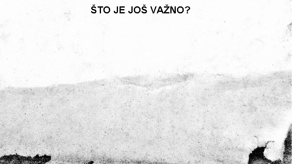 ŠTO JE JOŠ VAŽNO? 