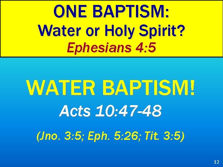 ONE BAPTISM: Water or Holy Spirit? Ephesians 4: 5 WATER BAPTISM! Acts 10: 47
