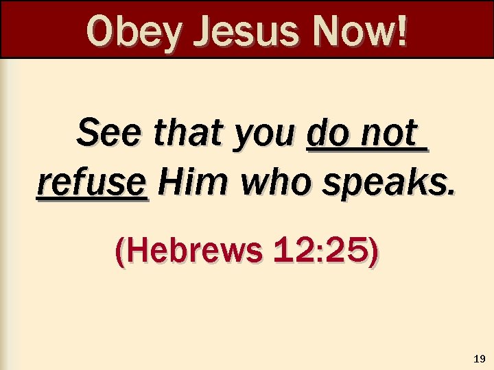 Obey Jesus Now! See that you do not refuse Him who speaks. (Hebrews 12: