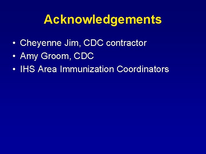 Acknowledgements • Cheyenne Jim, CDC contractor • Amy Groom, CDC • IHS Area Immunization