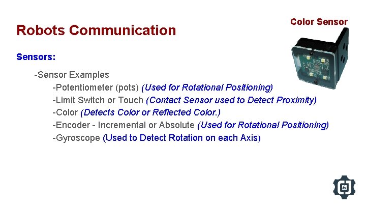 Robots Communication Color Sensors: -Sensor Examples -Potentiometer (pots) (Used for Rotational Positioning) -Limit Switch