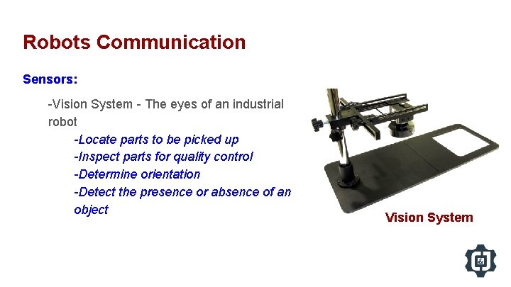 Robots Communication Sensors: -Vision System - The eyes of an industrial robot -Locate parts