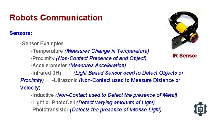Robots Communication Sensors: -Sensor Examples -Temperature (Measures Change in Temperature) IR Sensor -Proximity (Non-Contact