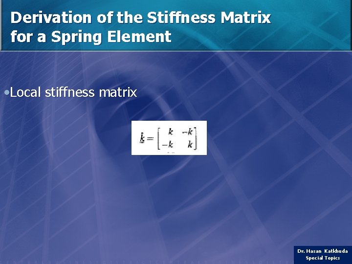 Derivation of the Stiffness Matrix for a Spring Element • Local stiffness matrix Dr.