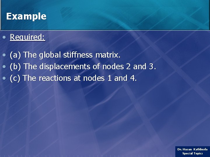 Example • Required: • (a) The global stiffness matrix. • (b) The displacements of