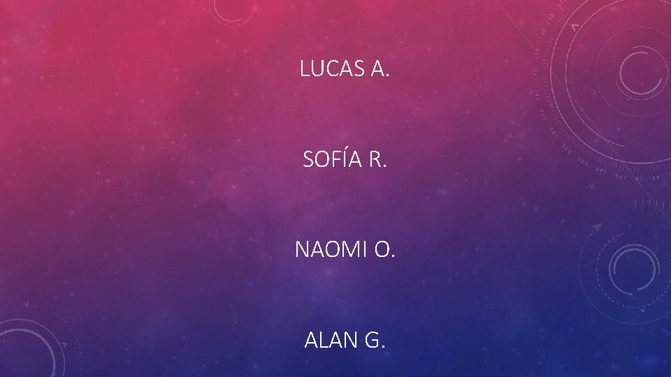 LUCAS A. SOFÍA R. NAOMI O. ALAN G. 