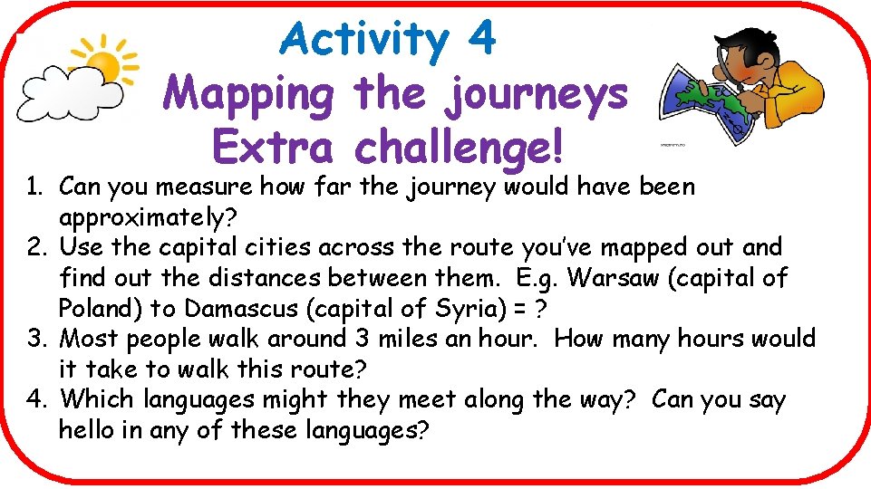 Activity 4 Mapping the journeys Extra challenge! 1. Can you measure how far the