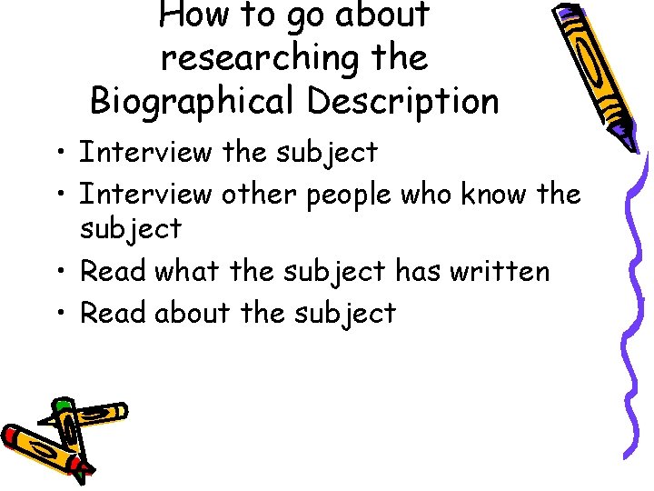 How to go about researching the Biographical Description • Interview the subject • Interview