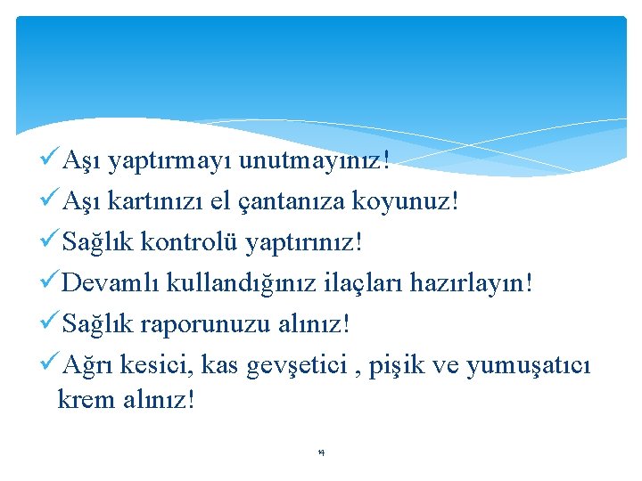 üAşı yaptırmayı unutmayınız! üAşı kartınızı el çantanıza koyunuz! üSağlık kontrolü yaptırınız! üDevamlı kullandığınız ilaçları