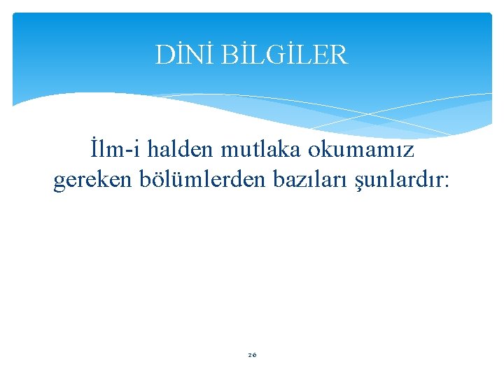 DİNİ BİLGİLER İlm-i halden mutlaka okumamız gereken bölümlerden bazıları şunlardır: 26 