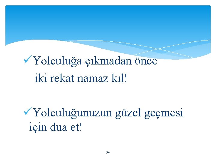 üYolculuğa çıkmadan önce iki rekat namaz kıl! üYolculuğunuzun güzel geçmesi için dua et! 34