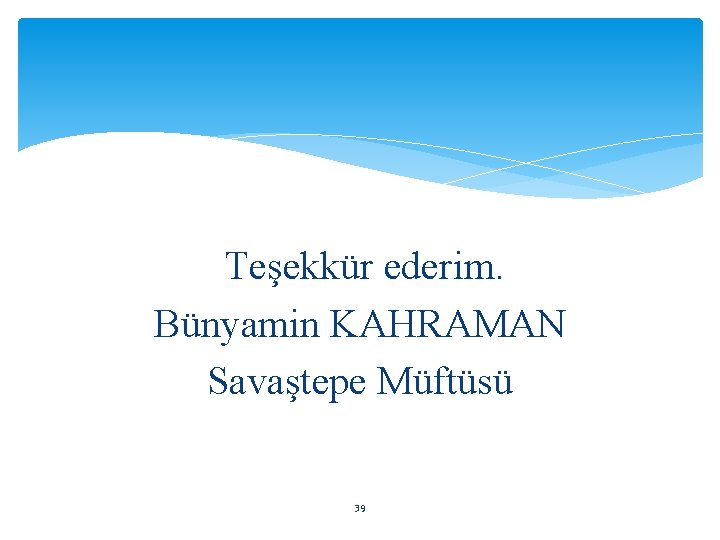 Teşekkür ederim. Bünyamin KAHRAMAN Savaştepe Müftüsü 39 