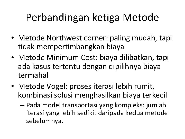 Perbandingan ketiga Metode • Metode Northwest corner: paling mudah, tapi tidak mempertimbangkan biaya •