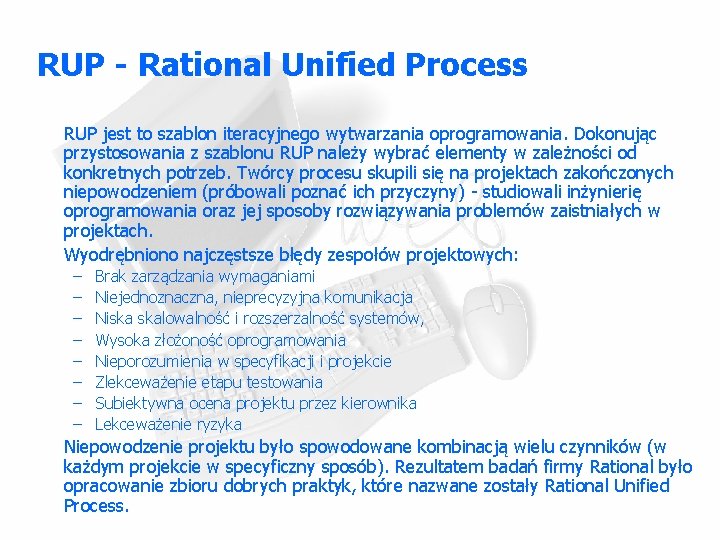 RUP - Rational Unified Process RUP jest to szablon iteracyjnego wytwarzania oprogramowania. Dokonując przystosowania