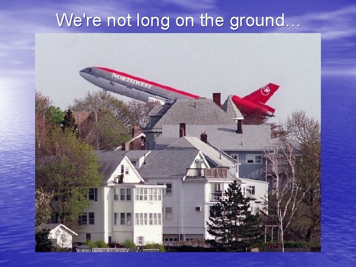 We're not long on the ground… 