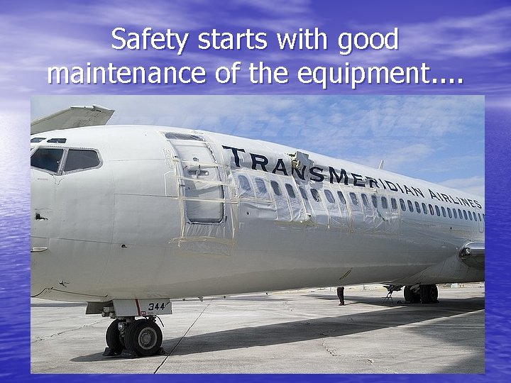 Safety starts with good maintenance of the equipment. . 