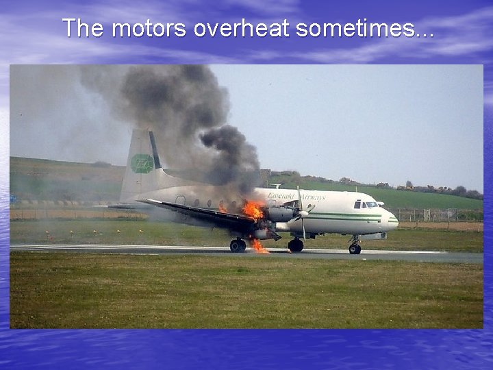 The motors overheat sometimes. . . 