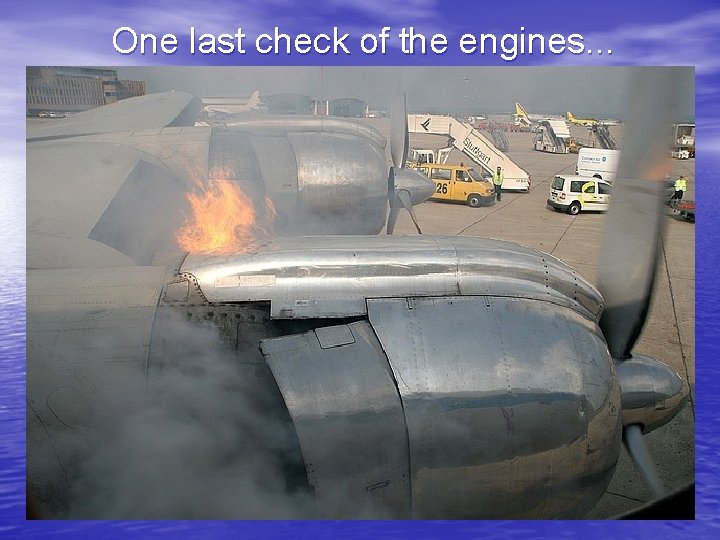 One last check of the engines. . . 