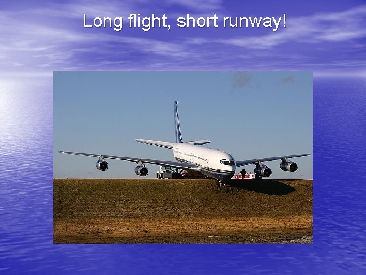 Long flight, short runway! 