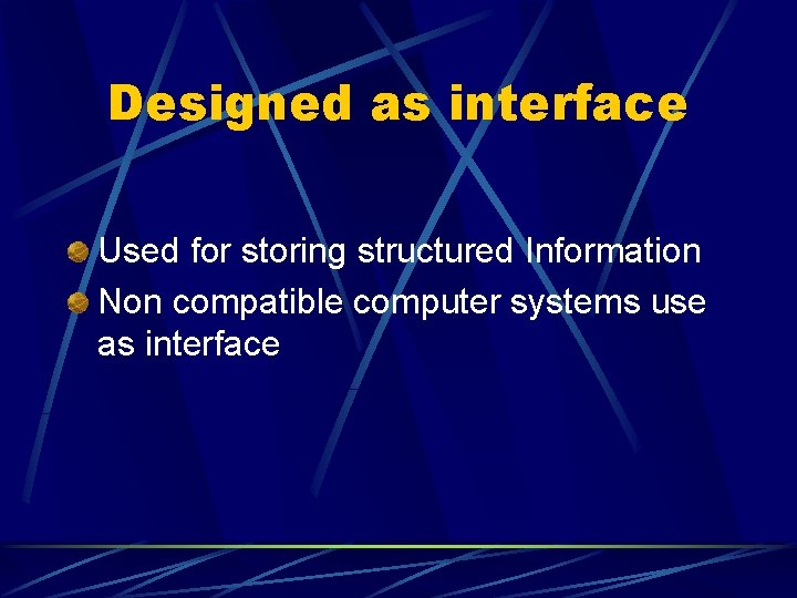 Designed as interface Used for storing structured Information Non compatible computer systems use as