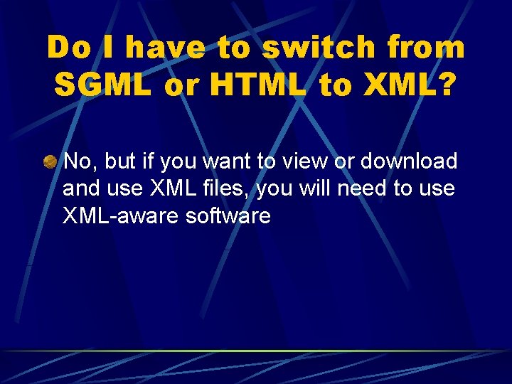 Do I have to switch from SGML or HTML to XML? No, but if