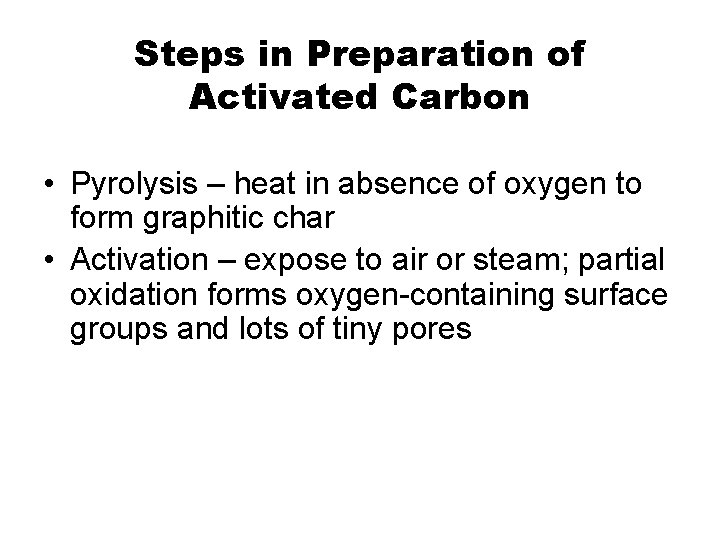 Steps in Preparation of Activated Carbon • Pyrolysis – heat in absence of oxygen
