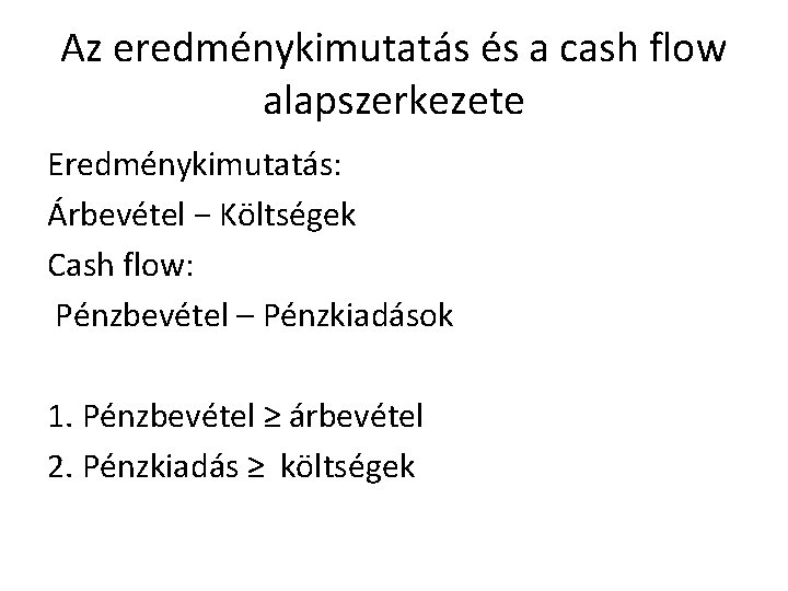 Az eredménykimutatás és a cash flow alapszerkezete Eredménykimutatás: Árbevétel − Költségek Cash flow: Pénzbevétel