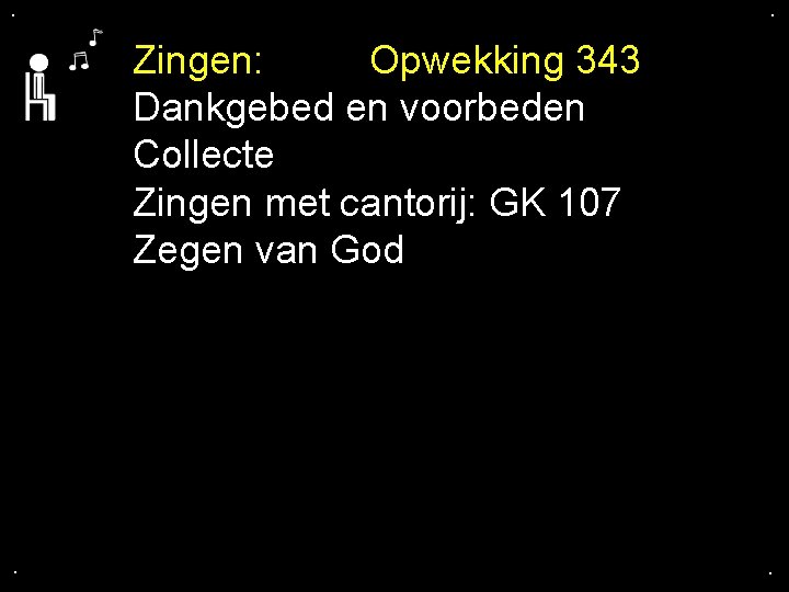 . . Zingen: Opwekking 343 Dankgebed en voorbeden Collecte Zingen met cantorij: GK 107