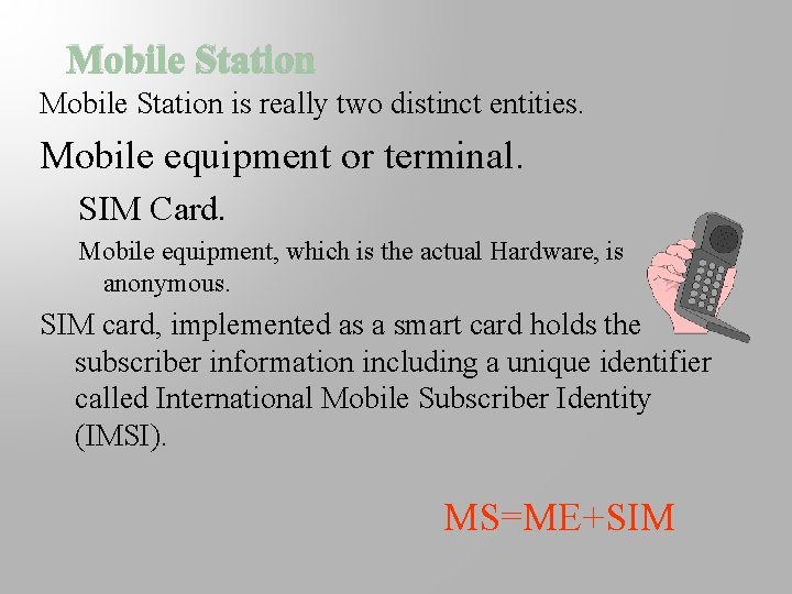 Mobile Station is really two distinct entities. Mobile equipment or terminal. SIM Card. Mobile