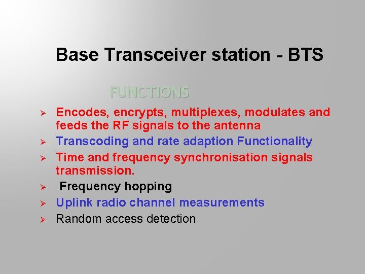 Base Transceiver station - BTS FUNCTIONS Ø Ø Ø Encodes, encrypts, multiplexes, modulates and