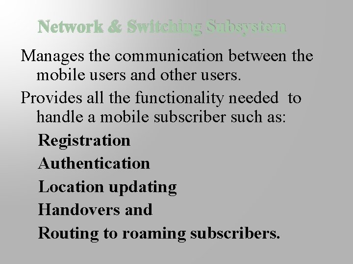 Network & Switching Subsystem Manages the communication between the mobile users and other users.