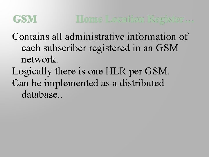 GSM Home Location Register… Contains all administrative information of each subscriber registered in an