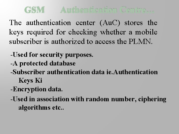 GSM Authentication Centre… The authentication center (Au. C) stores the keys required for checking