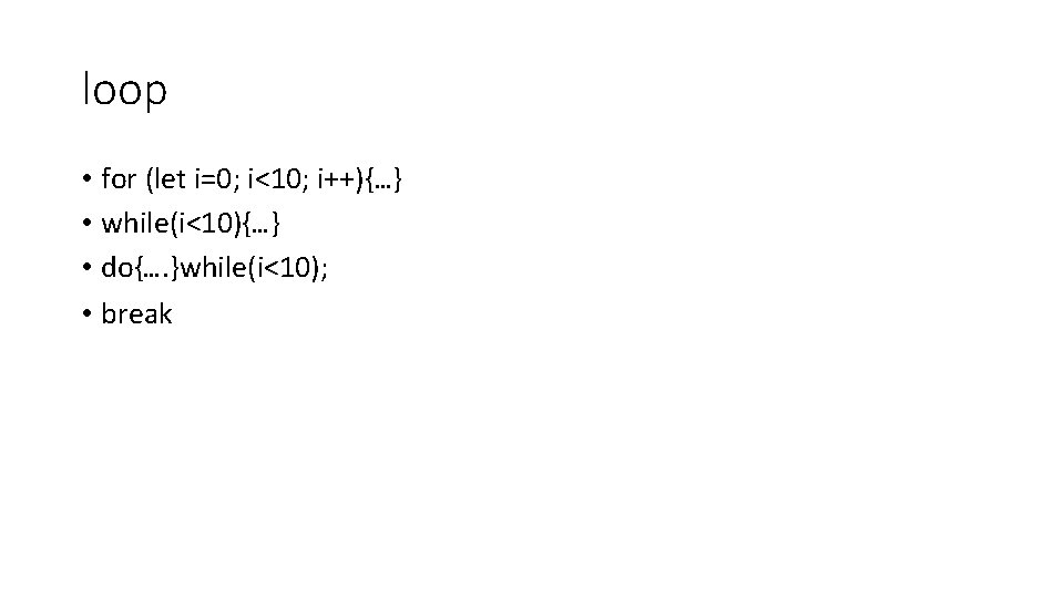 loop • for (let i=0; i<10; i++){…} • while(i<10){…} • do{…. }while(i<10); • break