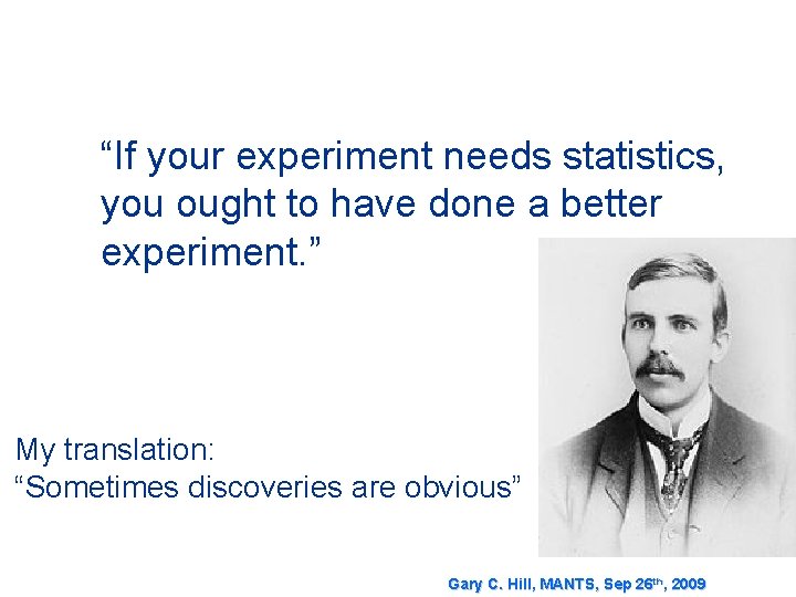 “If your experiment needs statistics, you ought to have done a better experiment. ”