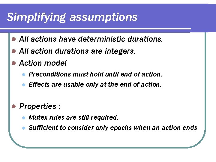 Simplifying assumptions All actions have deterministic durations. l All action durations are integers. l