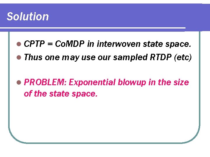 Solution l CPTP = Co. MDP in interwoven state space. l Thus one may