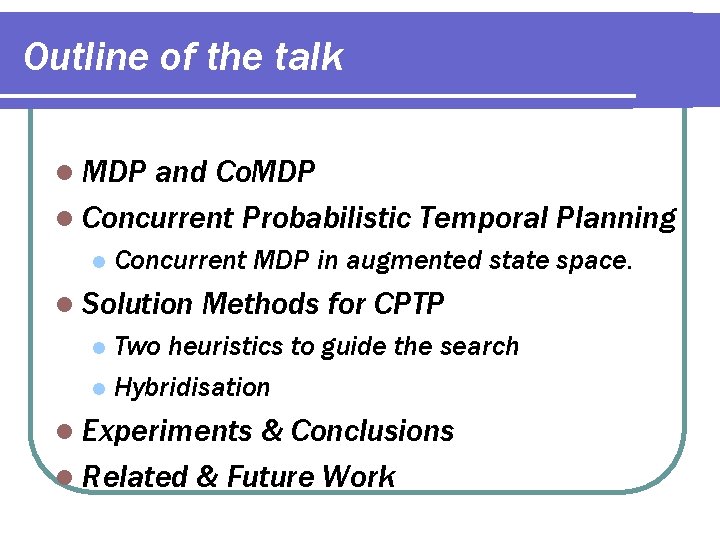 Outline of the talk l MDP and Co. MDP l Concurrent Probabilistic Temporal Planning