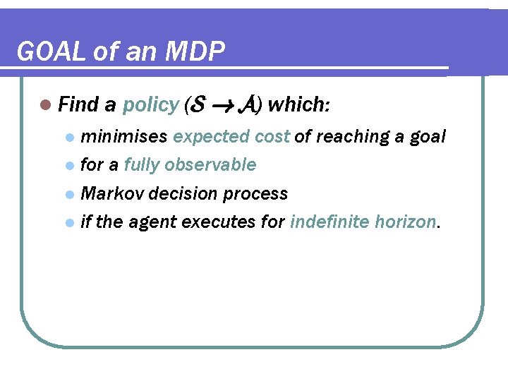 GOAL of an MDP l Find a policy (S ! A) which: minimises expected