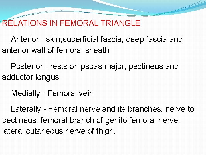 RELATIONS IN FEMORAL TRIANGLE Anterior - skin, superficial fascia, deep fascia and anterior wall