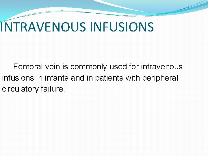 INTRAVENOUS INFUSIONS Femoral vein is commonly used for intravenous infusions in infants and in