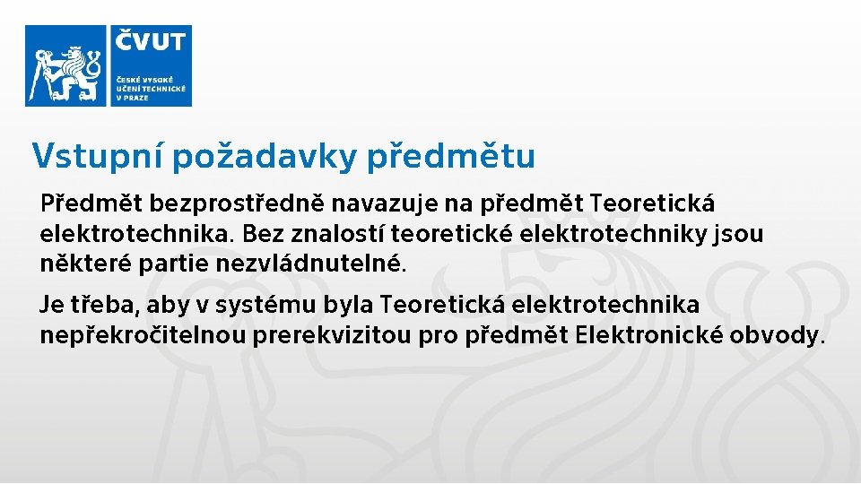 Vstupní požadavky předmětu Předmět bezprostředně navazuje na předmět Teoretická elektrotechnika. Bez znalostí teoretické elektrotechniky