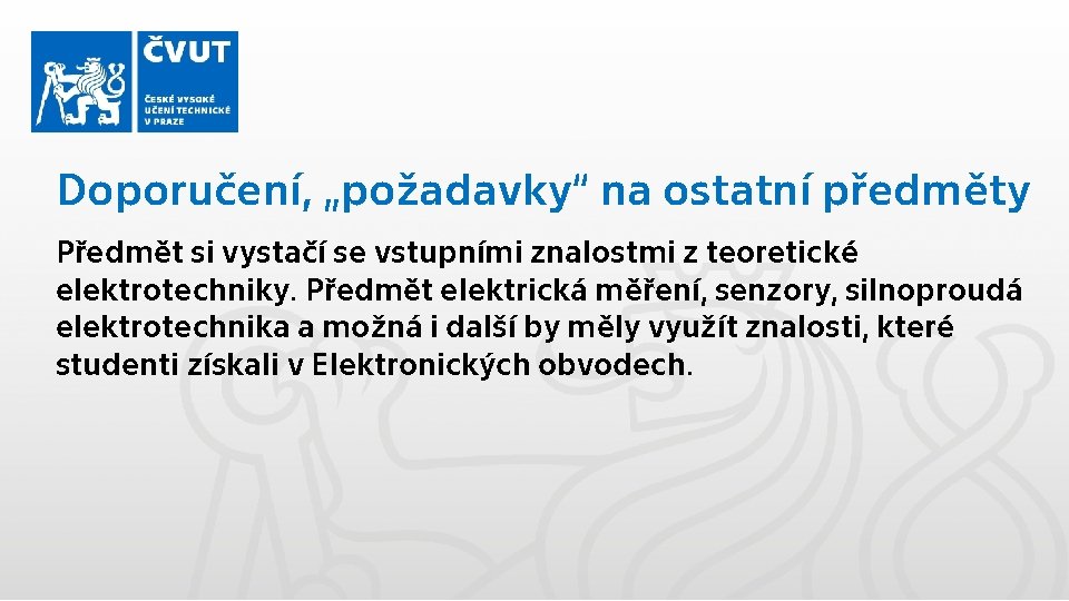 Doporučení, „požadavky“ na ostatní předměty Předmět si vystačí se vstupními znalostmi z teoretické elektrotechniky.