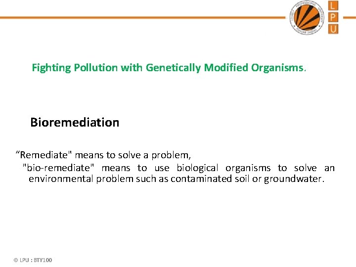 Fighting Pollution with Genetically Modified Organisms. Bioremediation “Remediate" means to solve a problem, "bio-remediate"