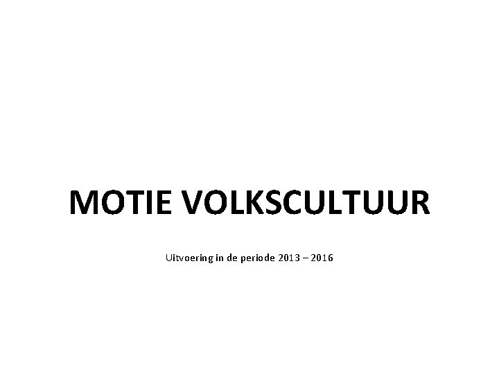 MOTIE VOLKSCULTUUR Uitvoering in de periode 2013 – 2016 